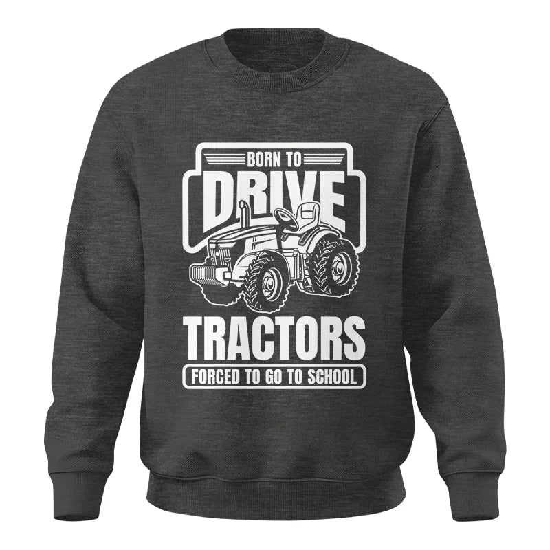 Born To Drive Tractors Forced To Go To School - Unisex Crewneck Sweatshirt