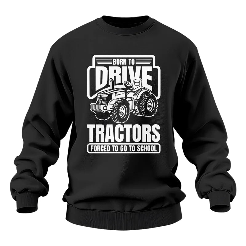 Born To Drive Tractors Forced To Go To School - Unisex Heavy Blend™ Crewneck Sweatshirt