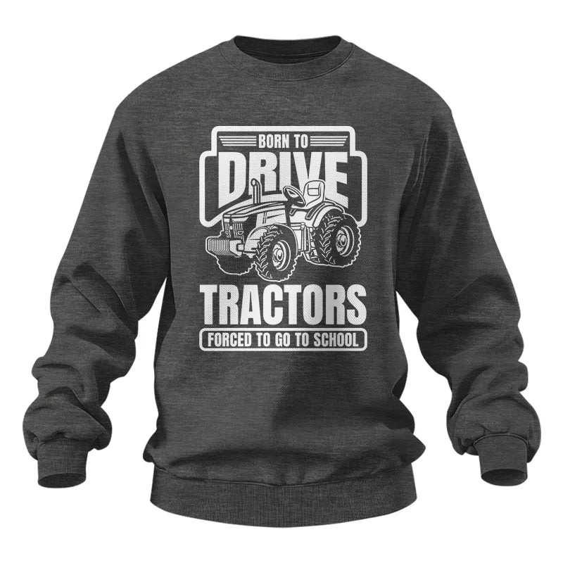 Born To Drive Tractors Forced To Go To School - Unisex Heavy Blend™ Crewneck Sweatshirt