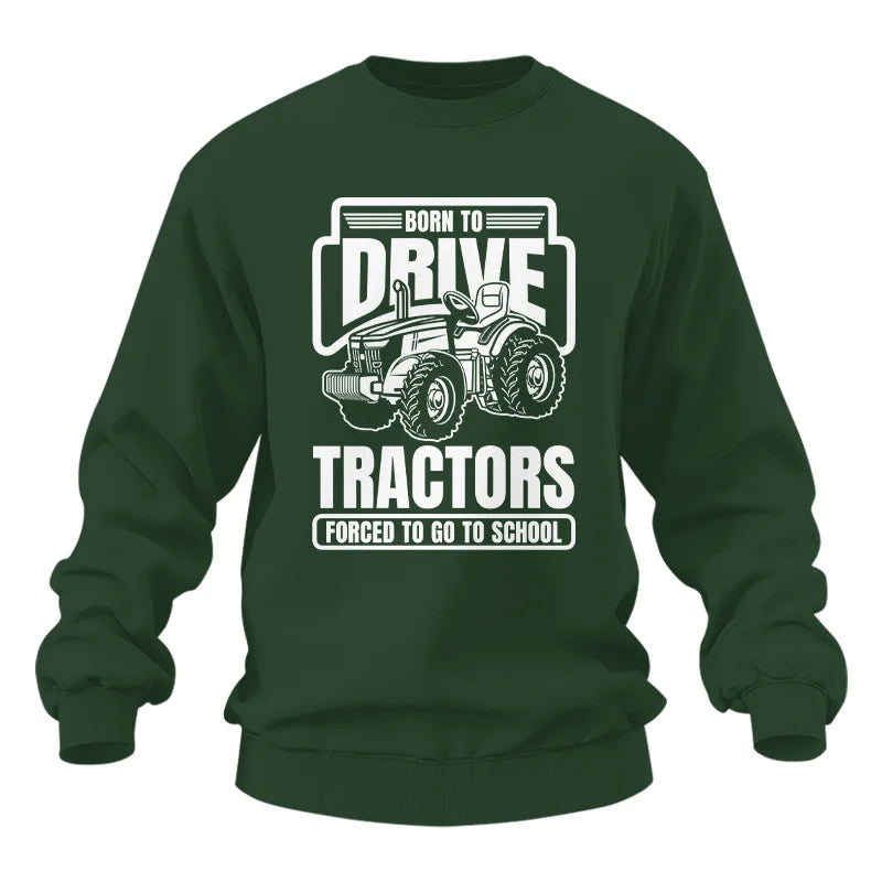 Born To Drive Tractors Forced To Go To School - Unisex Heavy Blend™ Crewneck Sweatshirt