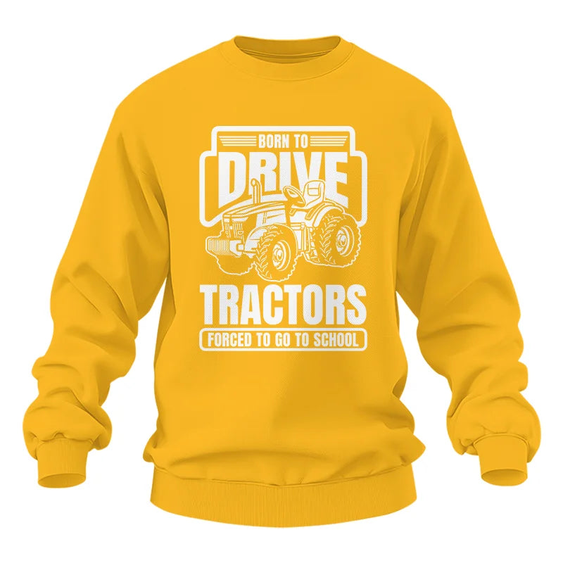 Born To Drive Tractors Forced To Go To School - Unisex Heavy Blend™ Crewneck Sweatshirt