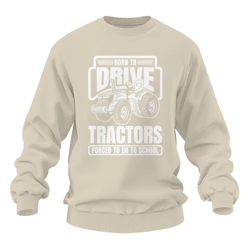 Born To Drive Tractors Forced To Go To School - Unisex Heavy Blend™ Crewneck Sweatshirt