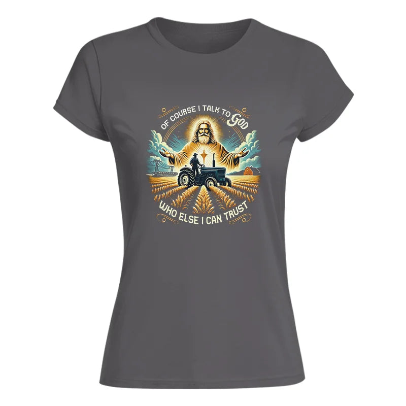 Of Course I Talk To God Who Else I Can Trust - Women's Softstyle Tee