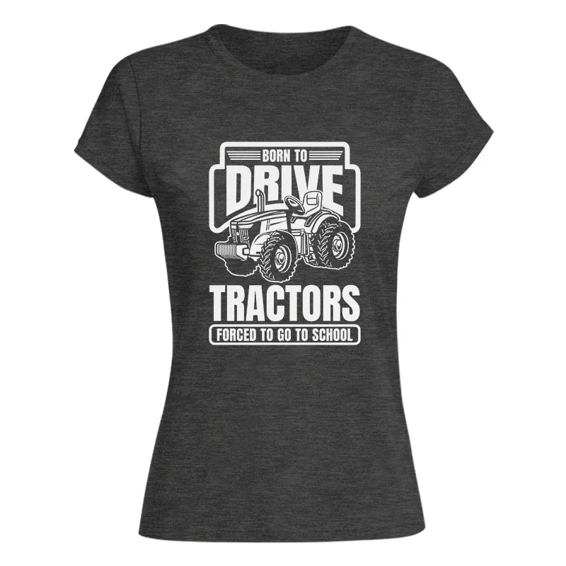 Born To Drive Tractors Forced To Go To School - Women's Softstyle Tee