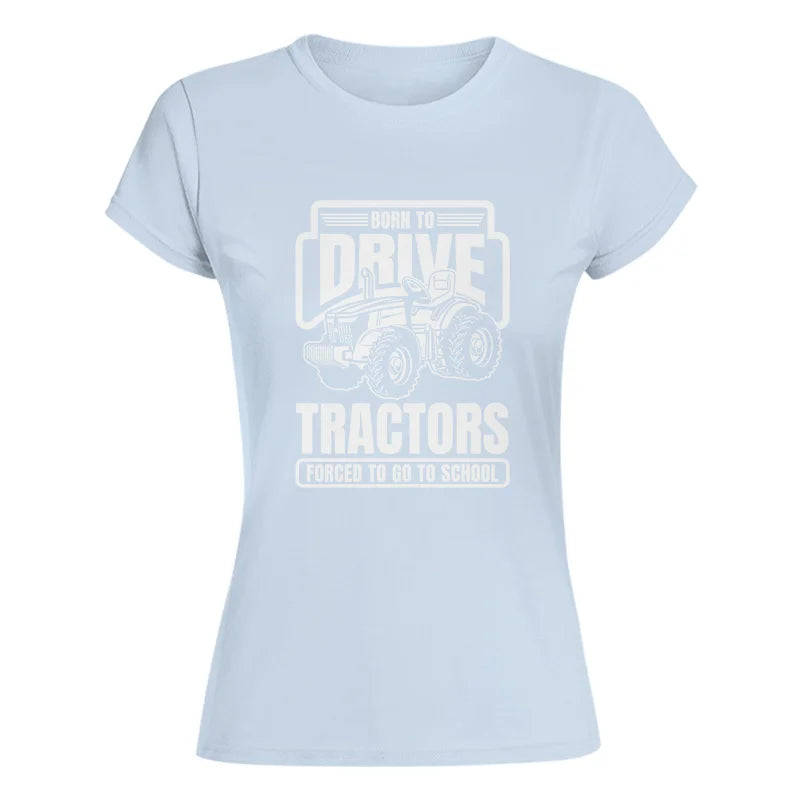 Born To Drive Tractors Forced To Go To School - Women's Softstyle Tee