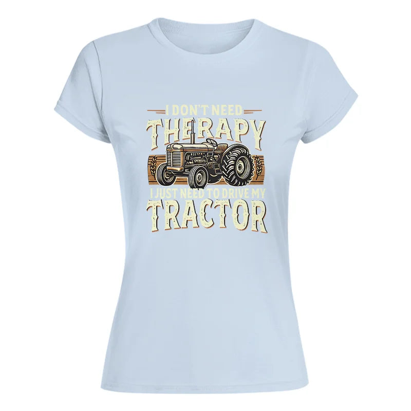 Don't Need Therapy Need To Drive My Tractor - Women's Softstyle Tee