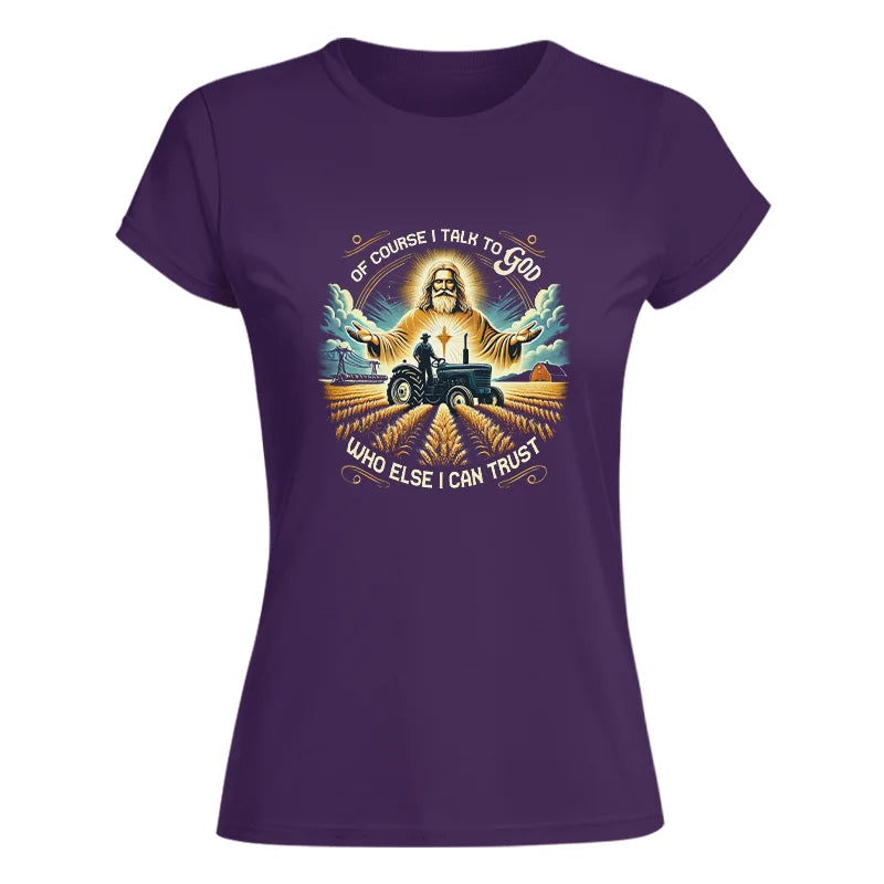 Of Course I Talk To God Who Else I Can Trust - Women's Softstyle Tee