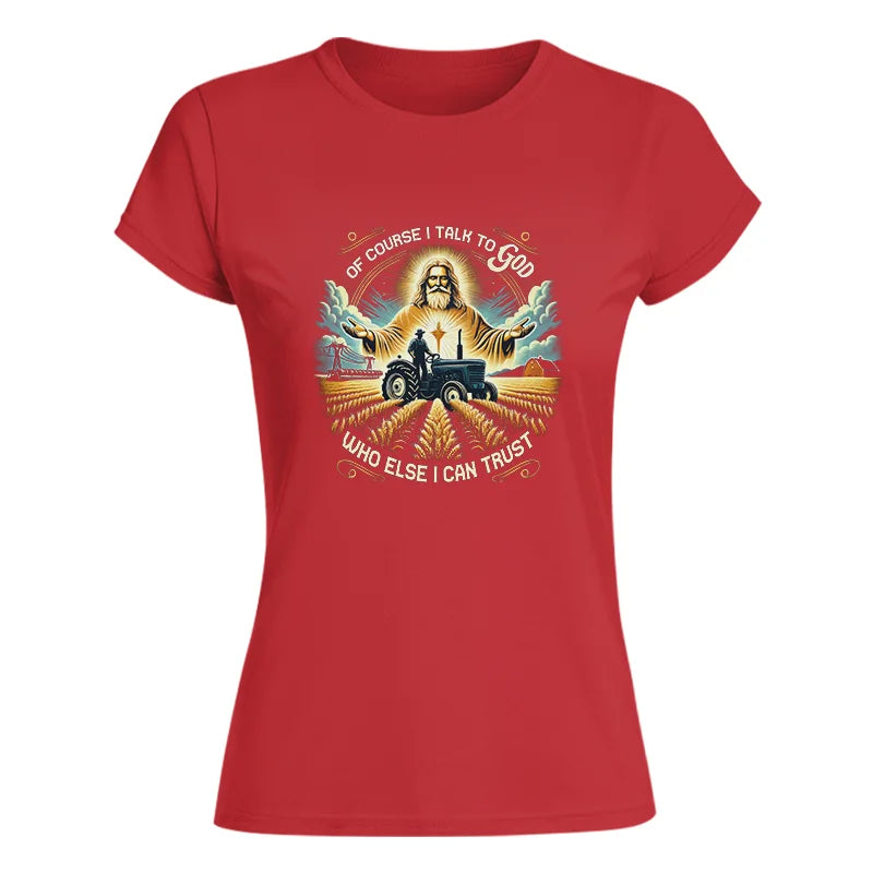 Of Course I Talk To God Who Else I Can Trust - Women's Softstyle Tee