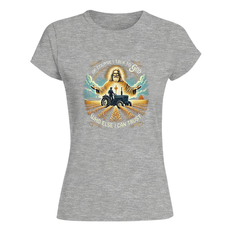 Of Course I Talk To God Who Else I Can Trust - Women's Softstyle Tee